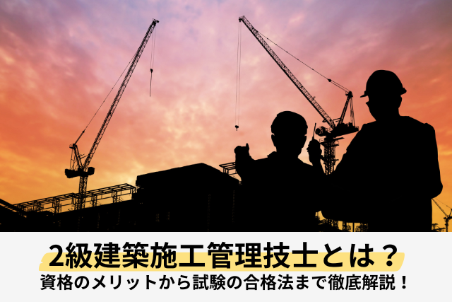 2級建築施工管理技士とは？資格のメリットから試験の合格法まで徹底解説！